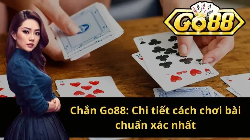 Chắn Go88: Chi tiết cách chơi bài chuẩn xác nhất