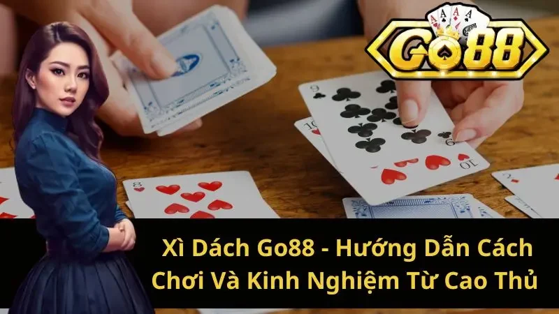 Xì Dách Go88 – Hướng Dẫn Cách Chơi Và Kinh Nghiệm Từ Cao Thủ 